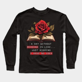 A Day Without Reading Is Like Just Kidding I Have No Idea Long Sleeve T-Shirt